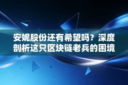 安妮股份还有希望吗?深度剖析这只区块链老兵的困境与AIGC新赌局
