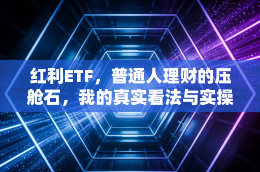 红利ETF,普通人理财的压舱石,我的真实看法与实操复盘