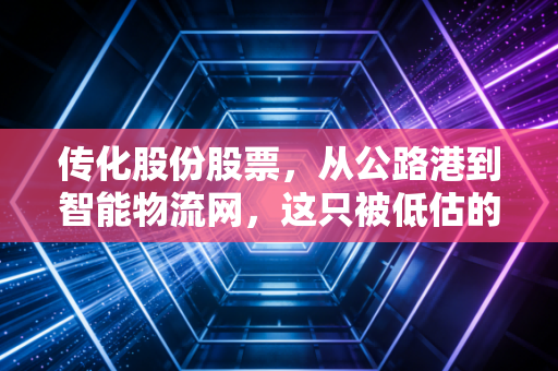 传化股份股票,从公路港到智能物流网,这只被低估的隐形冠军还能持有吗?