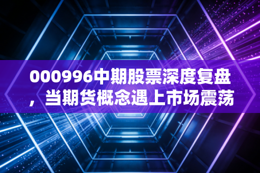 000996中期股票深度复盘,当期货概念遇上市场震荡,我们该如何抉择?