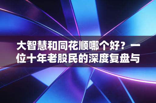 大智慧和同花顺哪个好？一位十年老股民的深度复盘与真实体验