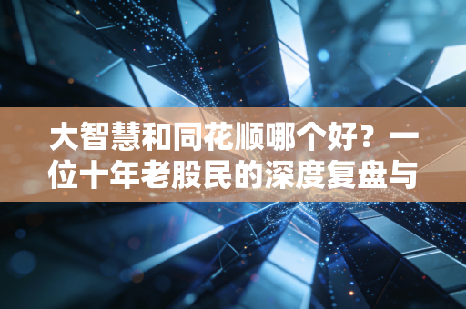 大智慧和同花顺哪个好？一位十年老股民的深度复盘与真实体验