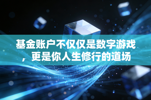 基金账户不仅仅是数字游戏，更是你人生修行的道场