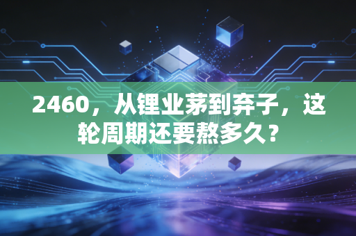2460,从锂业茅到弃子,这轮周期还要熬多久?