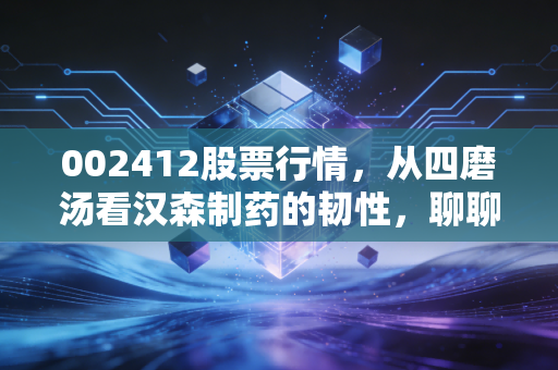 002412股票行情，从四磨汤看汉森制药的韧性，聊聊这只股的攻守之道