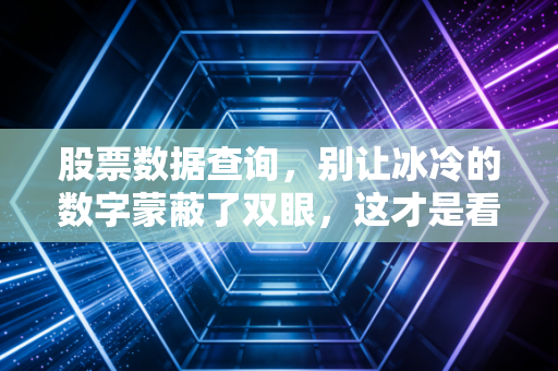 股票数据查询,别让冰冷的数字蒙蔽了双眼,这才是看盘的真正姿势