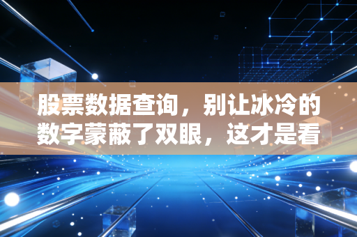 股票数据查询,别让冰冷的数字蒙蔽了双眼,这才是看盘的真正姿势