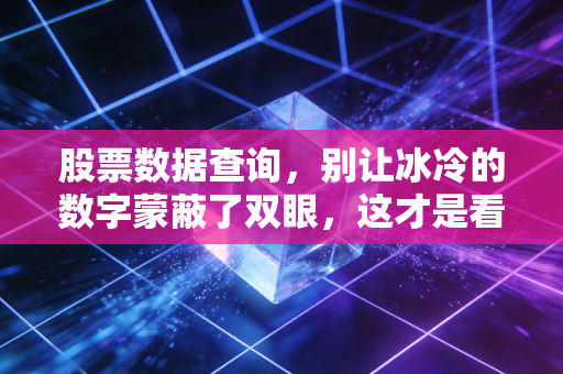 股票数据查询,别让冰冷的数字蒙蔽了双眼,这才是看盘的真正姿势