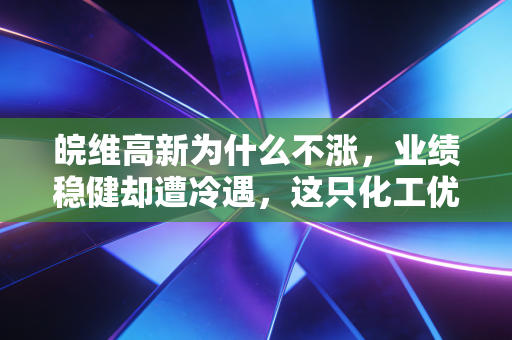 皖维高新为什么不涨，业绩稳健却遭冷遇，这只化工优等生到底卡在哪了？