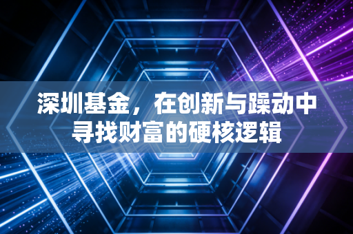 深圳基金,在创新与躁动中寻找财富的硬核逻辑