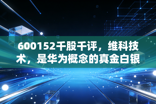 600152千股千评，维科技术，是华为概念的真金白银还是昙花一现的炒作？