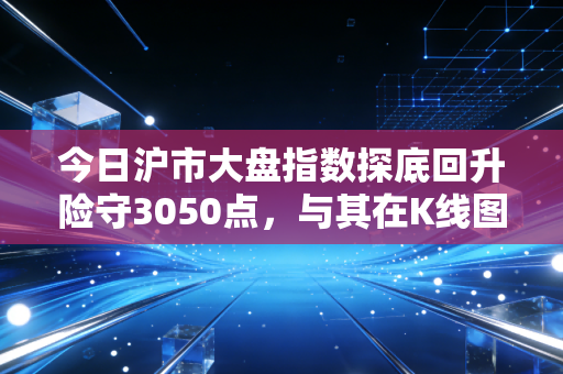 今日沪市大盘指数探底回升险守3050点,与其在K线图中寻找安慰,不如回归生活的本质