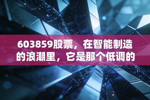 603859股票,在智能制造的浪潮里,它是那个低调的数字工匠