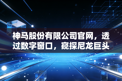 神马股份有限公司官网，透过数字窗口，窥探尼龙巨头的硬核实力与未来野心
