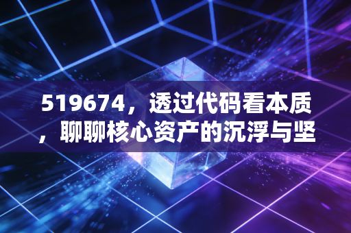 519674,透过代码看本质,聊聊核心资产的沉浮与坚守