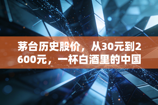 茅台历史股价，从30元到2600元，一杯白酒里的中国财富狂想曲