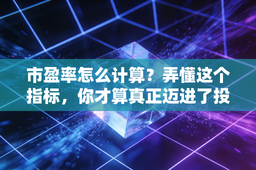 市盈率怎么计算?弄懂这个指标,你才算真正迈进了投资的大门