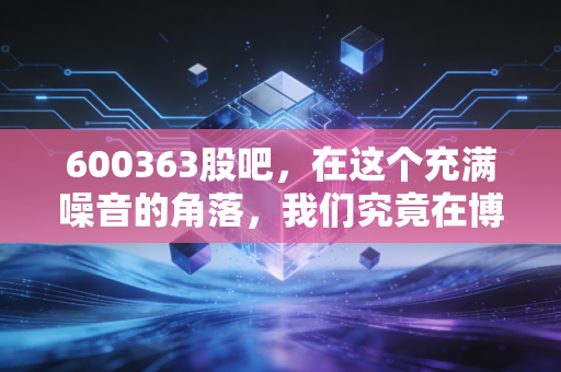 600363股吧,在这个充满噪音的角落,我们究竟在博弈什么?
