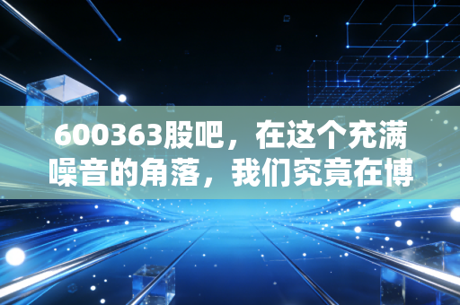 600363股吧,在这个充满噪音的角落,我们究竟在博弈什么?