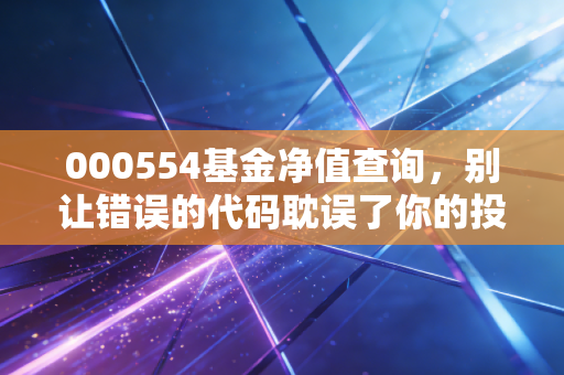 000554基金净值查询,别让错误的代码耽误了你的投资之路