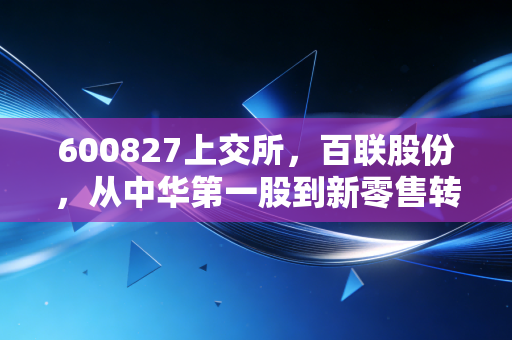 600827上交所,百联股份,从中华第一股到新零售转型的倔强坚守,这只老牌商业股还值得守候吗?