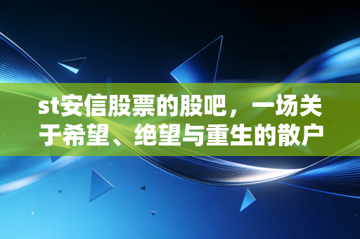 st安信股票的股吧,一场关于希望、绝望与重生的散户修罗场