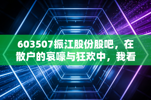 603507振江股份股吧,在散户的哀嚎与狂欢中,我看懂了风电设备的生存法则