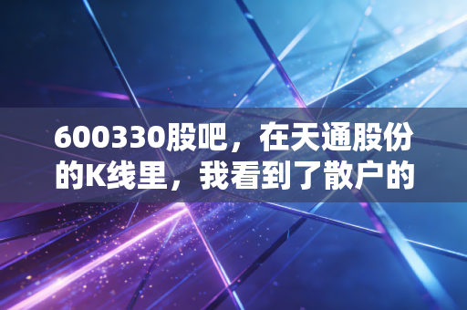 600330股吧,在天通股份的K线里,我看到了散户的悲欢与坚守