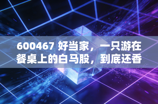 600467 好当家，一只游在餐桌上的白马股，到底还香不香？