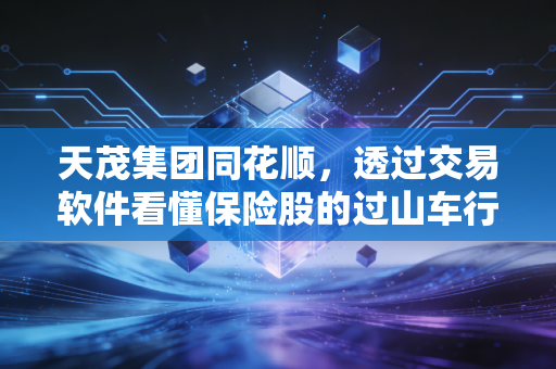 天茂集团同花顺,透过交易软件看懂保险股的过山车行情与投资玄机