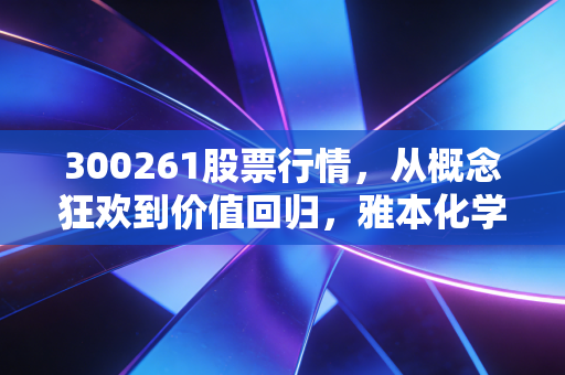 300261股票行情,从概念狂欢到价值回归,雅本化学还能上车吗?