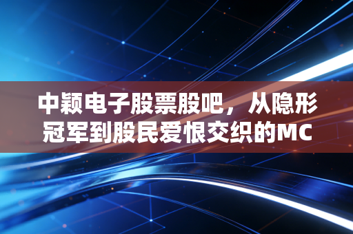 中颖电子股票股吧，从隐形冠军到股民爱恨交织的MCU赛道，到底值不值得拿？