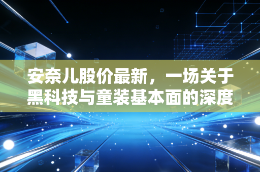 安奈儿股价最新,一场关于黑科技与童装基本面的深度博弈