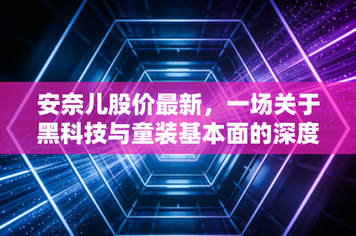 安奈儿股价最新,一场关于黑科技与童装基本面的深度博弈