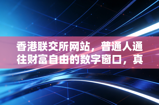 香港联交所网站,普通人通往财富自由的数字窗口,真的那么好用吗?