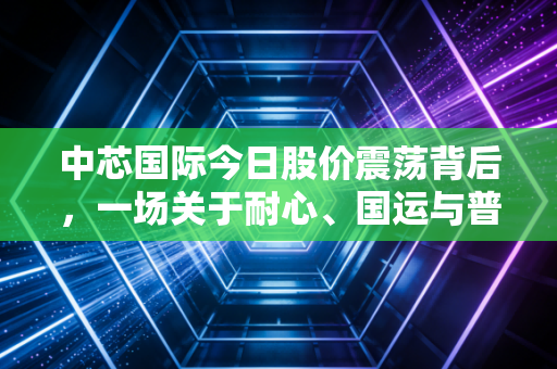 中芯国际今日股价震荡背后,一场关于耐心、国运与普通人投资的深度思考