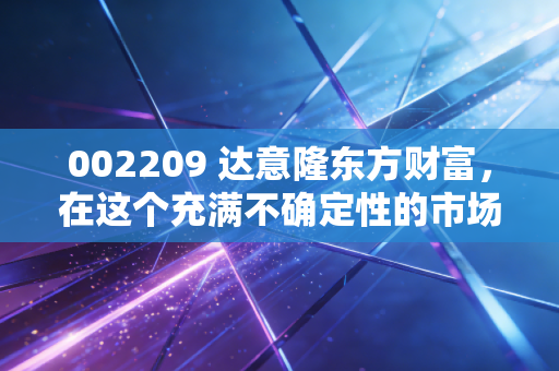 002209 达意隆东方财富,在这个充满不确定性的市场里,聊聊卖铲子的隐形冠军与散户的焦虑