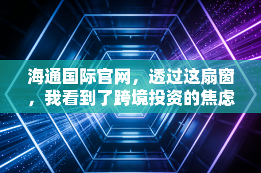 海通国际官网,透过这扇窗,我看到了跨境投资的焦虑与希望