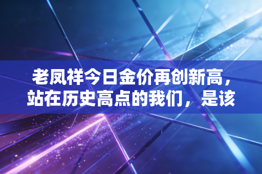 老凤祥今日金价再创新高，站在历史高点的我们，是该上车还是下车？