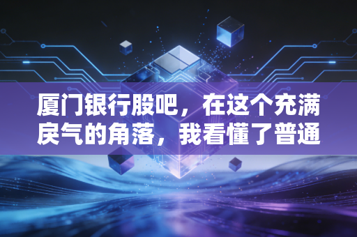 厦门银行股吧,在这个充满戾气的角落,我看懂了普通投资者的无奈与坚守