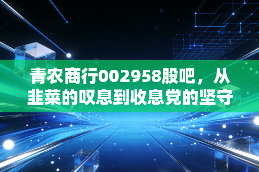 青农商行002958股吧，从韭菜的叹息到收息党的坚守，我们该如何看懂这只青岛本土银行股？