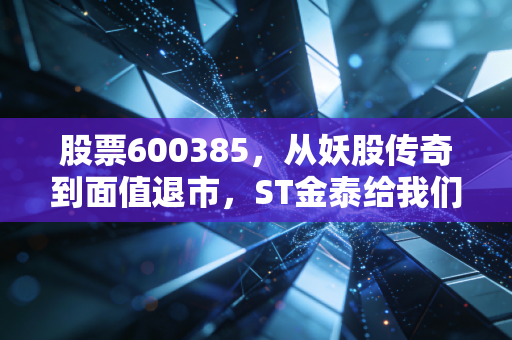 股票600385，从妖股传奇到面值退市，ST金泰给我们的血泪教训