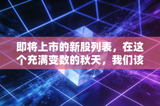 即将上市的新股列表，在这个充满变数的秋天，我们该如何寻找下一个十倍股？