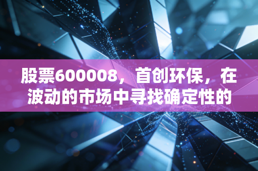 股票600008,首创环保,在波动的市场中寻找确定性的避风港