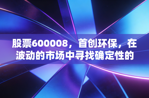 股票600008,首创环保,在波动的市场中寻找确定性的避风港
