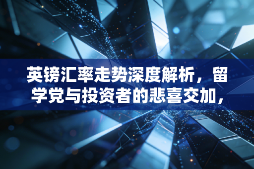 英镑汇率走势深度解析,留学党与投资者的悲喜交加,未来究竟何去何从?