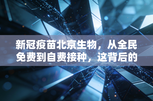 新冠疫苗北京生物,从全民免费到自费接种,这背后的经济账与生活账