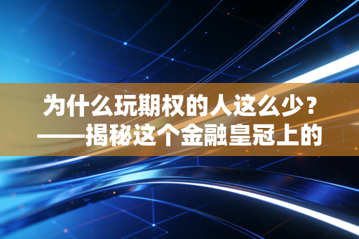 为什么玩期权的人这么少？——揭秘这个金融皇冠上的明珠为何总是被大众敬而远之