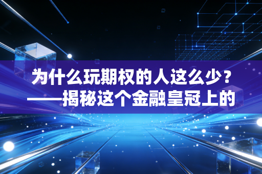 为什么玩期权的人这么少？——揭秘这个金融皇冠上的明珠为何总是被大众敬而远之