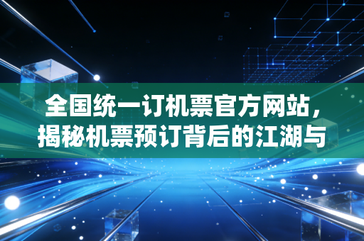 全国统一订机票官方网站，揭秘机票预订背后的江湖与省钱真相